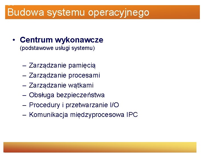 Budowa systemu operacyjnego • Centrum wykonawcze (podstawowe usługi systemu) – – – Zarządzanie pamięcią