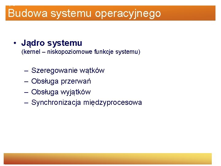 Budowa systemu operacyjnego • Jądro systemu (kernel – niskopoziomowe funkcje systemu) – – Szeregowanie