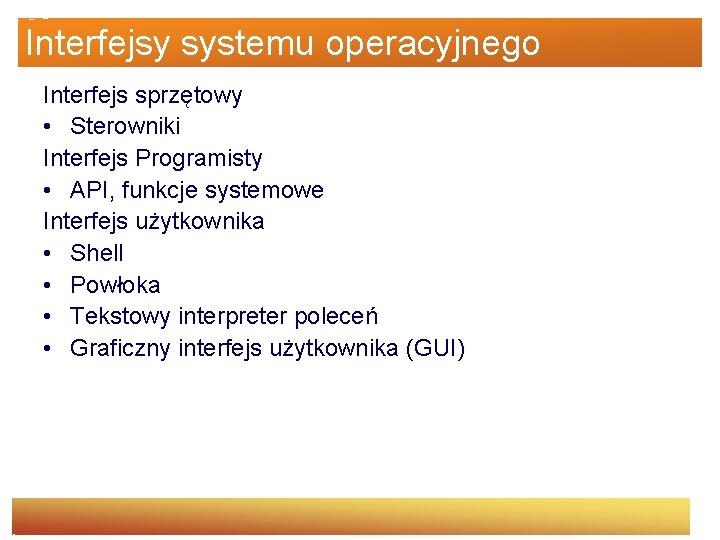 Interfejsy systemu operacyjnego Interfejs sprzętowy • Sterowniki Interfejs Programisty • API, funkcje systemowe Interfejs