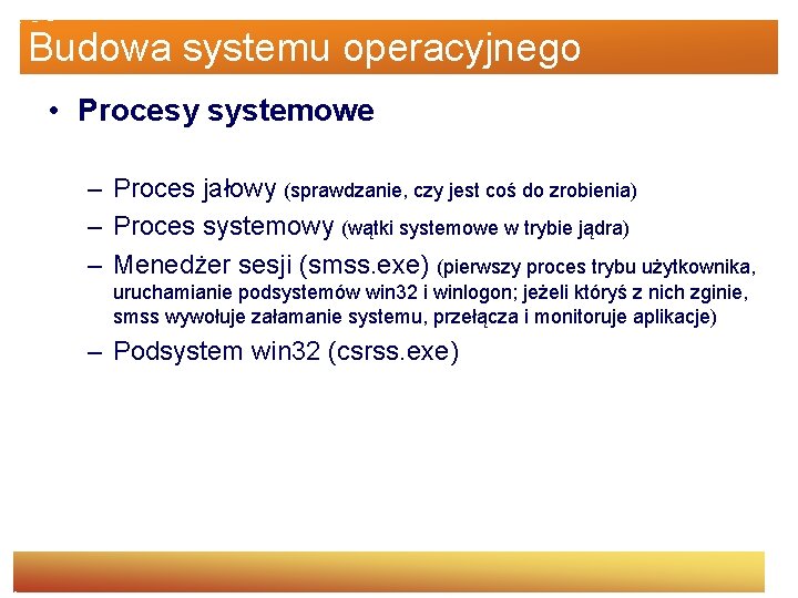 Budowa systemu operacyjnego • Procesy systemowe – Proces jałowy (sprawdzanie, czy jest coś do