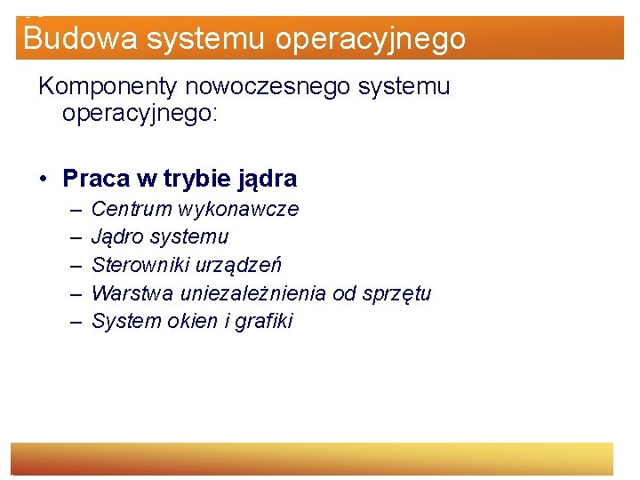 Budowa systemu operacyjnego Komponenty nowoczesnego systemu operacyjnego: • Praca w trybie jądra – –