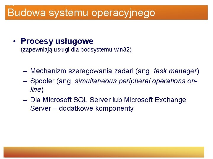 Budowa systemu operacyjnego • Procesy usługowe (zapewniają usługi dla podsystemu win 32) – Mechanizm