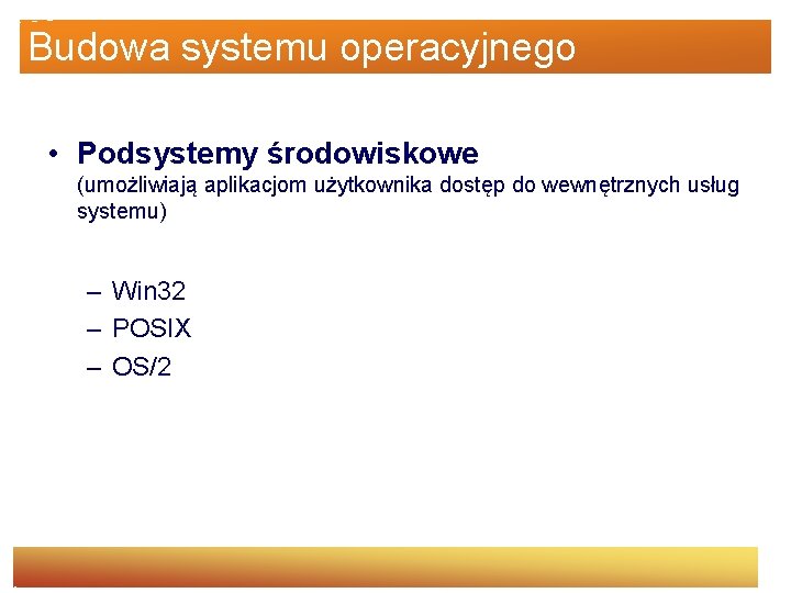 Budowa systemu operacyjnego • Podsystemy środowiskowe (umożliwiają aplikacjom użytkownika dostęp do wewnętrznych usług systemu)
