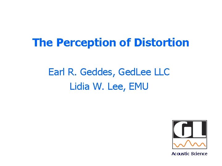 The Perception of Distortion Earl R. Geddes, Ged. Lee LLC Lidia W. Lee, EMU
