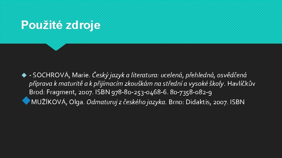 Použité zdroje - SOCHROVÁ, Marie. Český jazyk a literatura: ucelená, přehledná, osvědčená příprava k