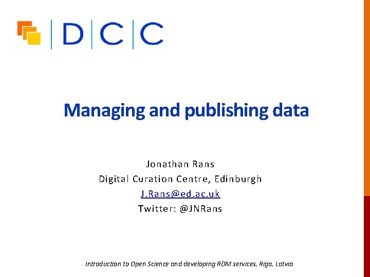 Managing and publishing data Jonathan Rans Digital Curation Centre, Edinburgh J. Rans@ed. ac. uk