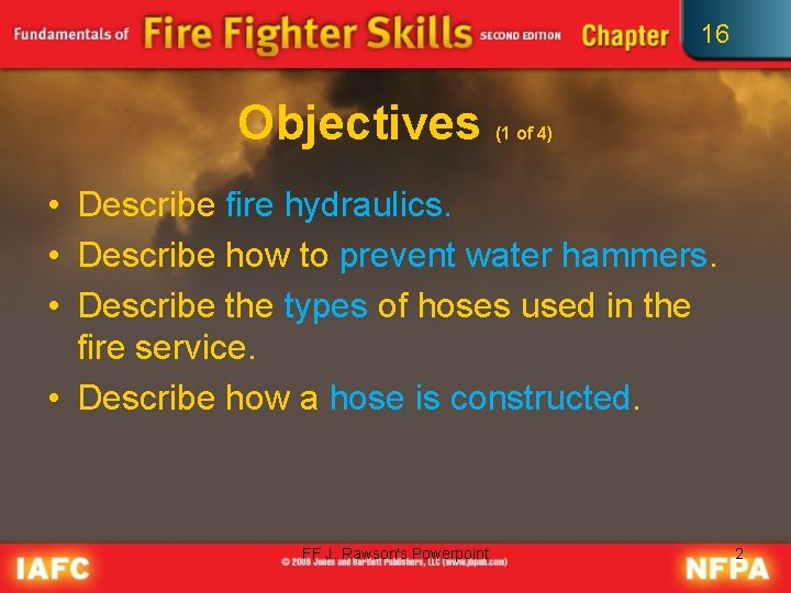 16 Objectives (1 of 4) • Describe fire hydraulics. • Describe how to prevent