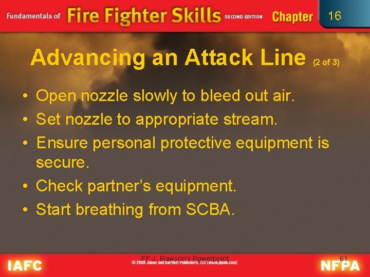 16 Advancing an Attack Line (2 of 3) • Open nozzle slowly to bleed