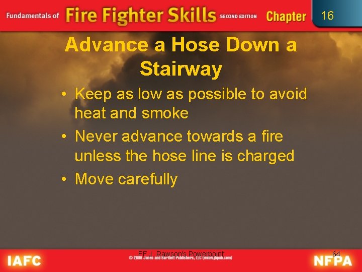 16 Advance a Hose Down a Stairway • Keep as low as possible to
