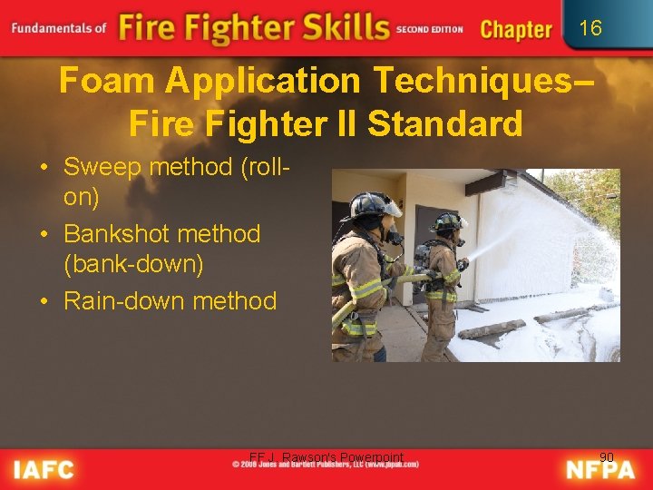 16 Foam Application Techniques– Fire Fighter II Standard • Sweep method (rollon) • Bankshot