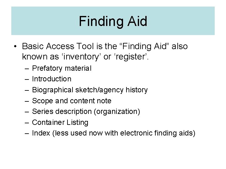 Finding Aid • Basic Access Tool is the “Finding Aid” also known as ‘inventory’