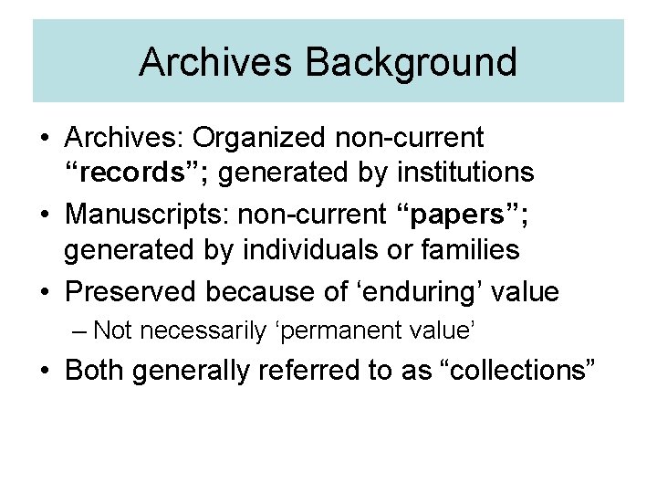 Archives Background • Archives: Organized non-current “records”; generated by institutions • Manuscripts: non-current “papers”;