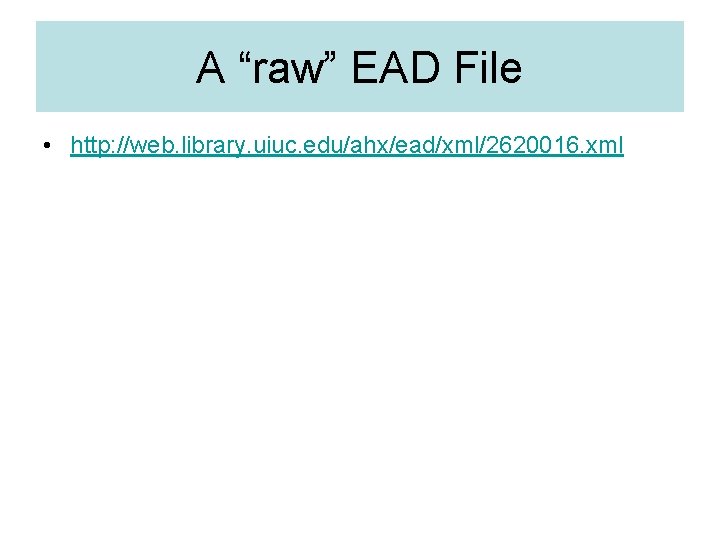 A “raw” EAD File • http: //web. library. uiuc. edu/ahx/ead/xml/2620016. xml 