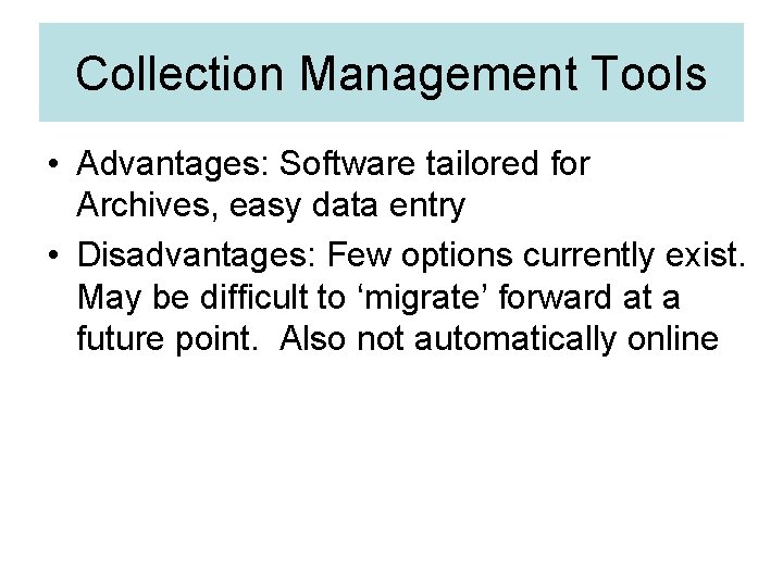 Collection Management Tools • Advantages: Software tailored for Archives, easy data entry • Disadvantages: