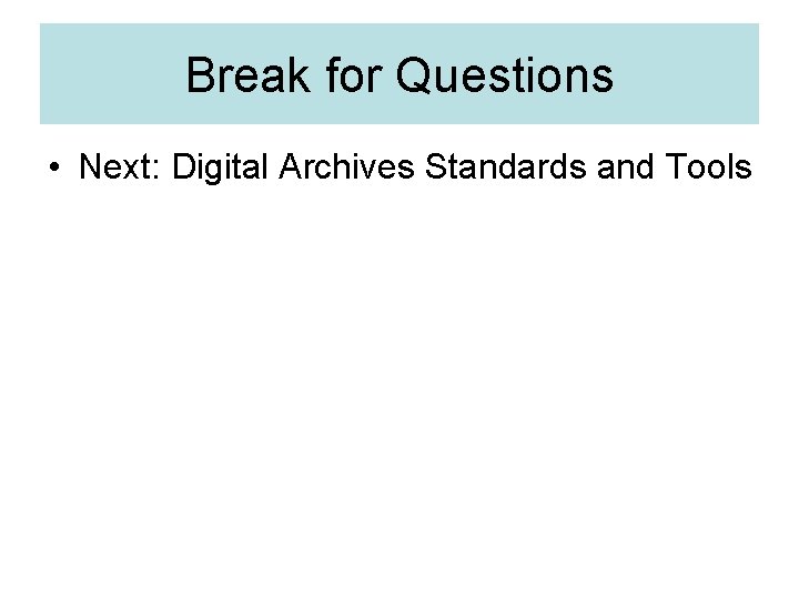 Break for Questions • Next: Digital Archives Standards and Tools 