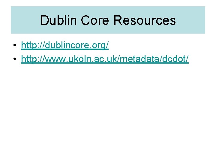 Dublin Core Resources • http: //dublincore. org/ • http: //www. ukoln. ac. uk/metadata/dcdot/ 