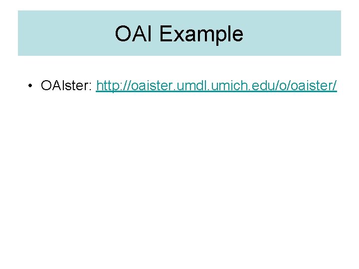 OAI Example • OAIster: http: //oaister. umdl. umich. edu/o/oaister/ 