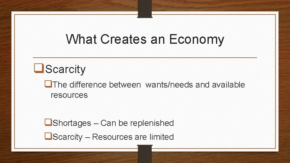 What Creates an Economy q. Scarcity q. The difference between wants/needs and available resources