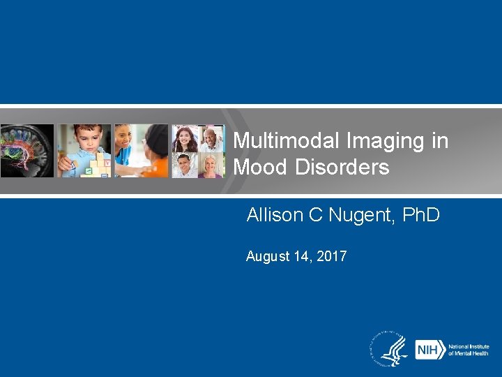 Multimodal Imaging in Mood Disorders Allison C Nugent, Ph. D August 14, 2017 Multimodal Imaging in Mood Disorders Allison C Nugent, Ph. D August 14, 2017