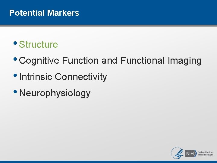 Potential Markers • Structure • Cognitive Function and Functional Imaging • Intrinsic Connectivity • Potential Markers • Structure • Cognitive Function and Functional Imaging • Intrinsic Connectivity •