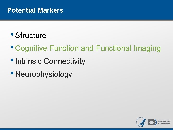 Potential Markers • Structure • Cognitive Function and Functional Imaging • Intrinsic Connectivity • Potential Markers • Structure • Cognitive Function and Functional Imaging • Intrinsic Connectivity •