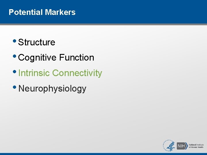 Potential Markers • Structure • Cognitive Function • Intrinsic Connectivity • Neurophysiology Potential Markers • Structure • Cognitive Function • Intrinsic Connectivity • Neurophysiology
