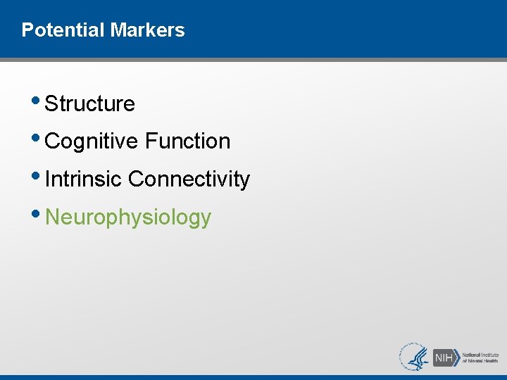 Potential Markers • Structure • Cognitive Function • Intrinsic Connectivity • Neurophysiology Potential Markers • Structure • Cognitive Function • Intrinsic Connectivity • Neurophysiology
