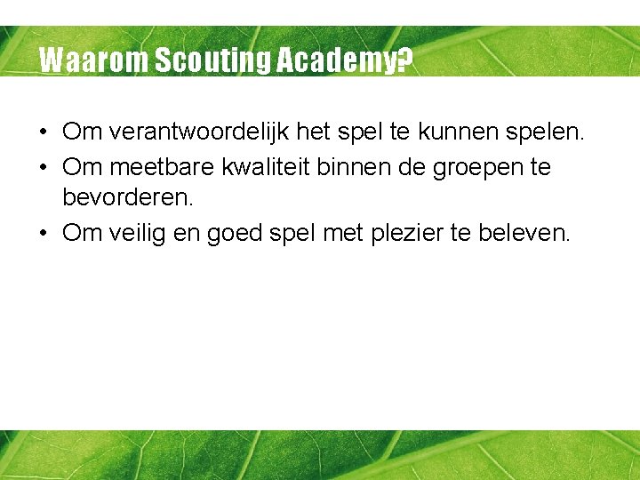 Waarom Scouting Academy? • Om verantwoordelijk het spel te kunnen spelen. • Om meetbare