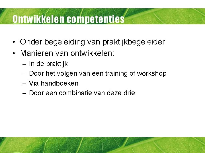 Ontwikkelen competenties • Onder begeleiding van praktijkbegeleider • Manieren van ontwikkelen: – – In
