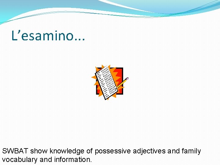 L’esamino. . . SWBAT show knowledge of possessive adjectives and family vocabulary and information.
