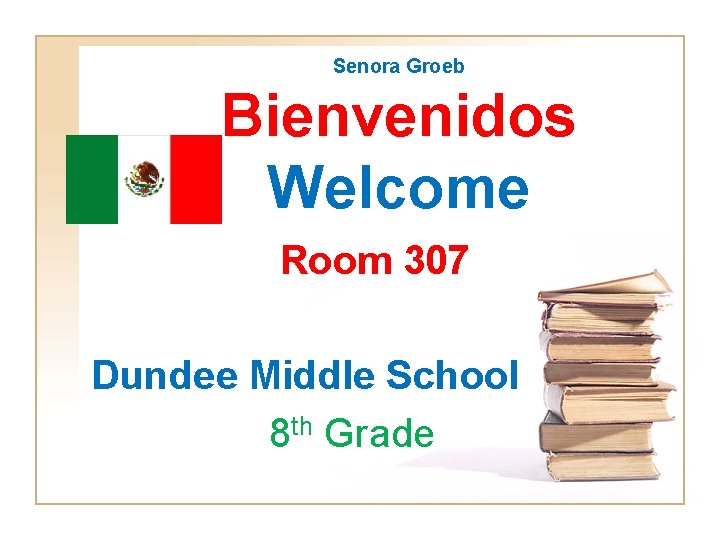 Senora Groeb Bienvenidos Welcome Room 307 Dundee Middle School 8 th Grade 