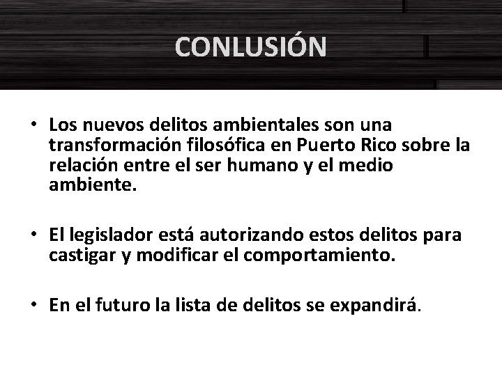 CONLUSIÓN • Los nuevos delitos ambientales son una transformación filosófica en Puerto Rico sobre