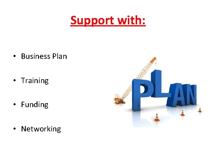 Support with: • Business Plan • Training • Funding • Networking 