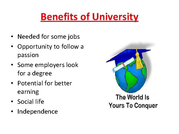 Benefits of University • Needed for some jobs • Opportunity to follow a passion