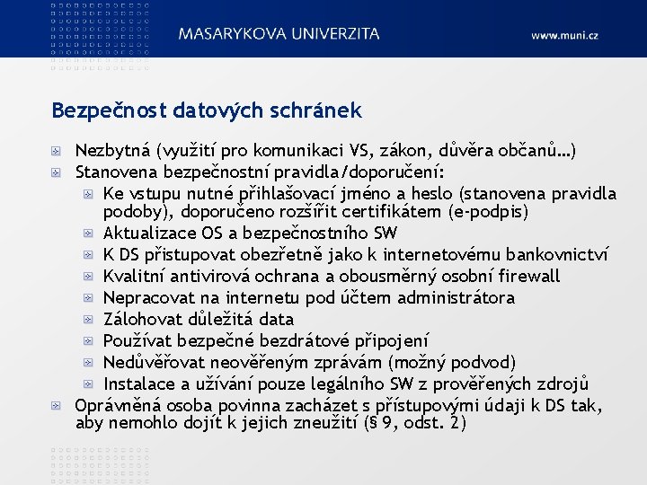 Bezpečnost datových schránek Nezbytná (využití pro komunikaci VS, zákon, důvěra občanů…) Stanovena bezpečnostní pravidla/doporučení: