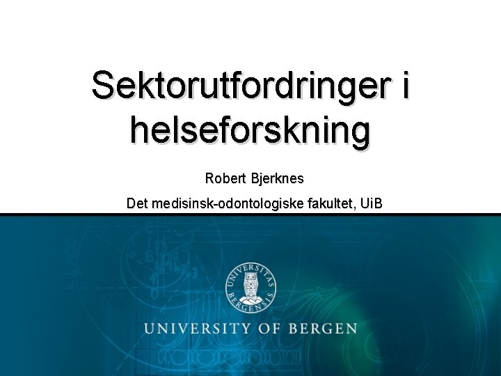 Sektorutfordringer i helseforskning Robert Bjerknes Det medisinsk-odontologiske fakultet, Ui. B 