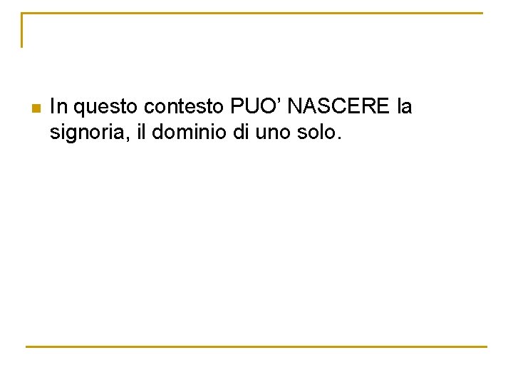 n In questo contesto PUO’ NASCERE la signoria, il dominio di uno solo. 