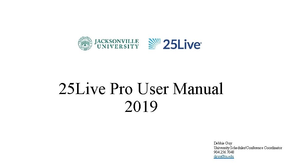 25 Live Pro User Manual 2019 Debbie Guy University Scheduler/Conference Coordinator 904. 256. 7048