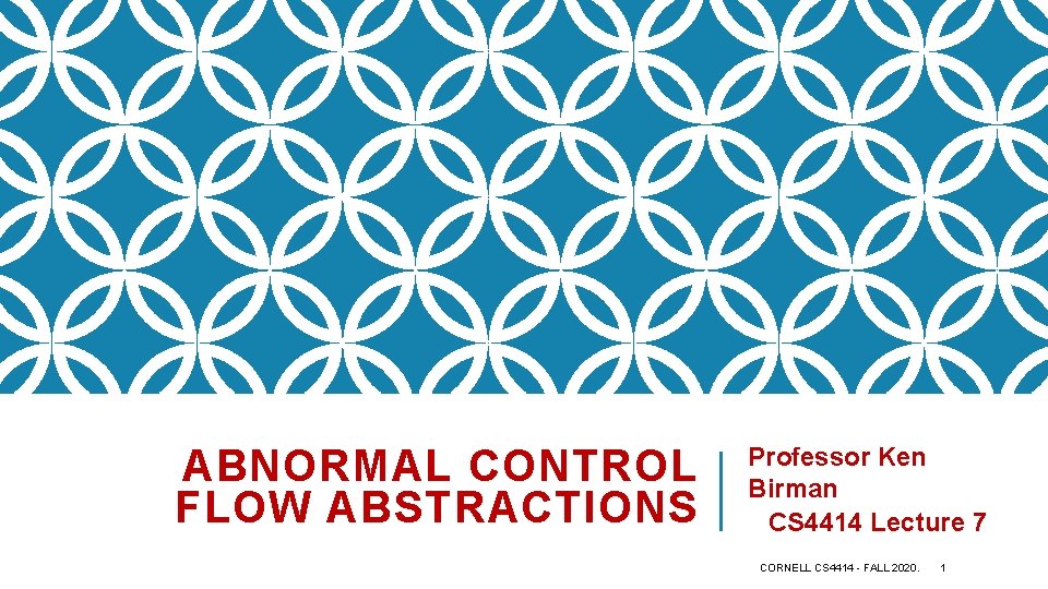 ABNORMAL CONTROL FLOW ABSTRACTIONS Professor Ken Birman CS 4414 Lecture 7 CORNELL CS 4414