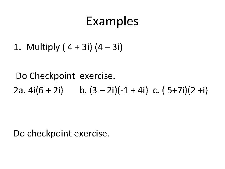 Examples 1. Multiply ( 4 + 3 i) (4 – 3 i) Do Checkpoint