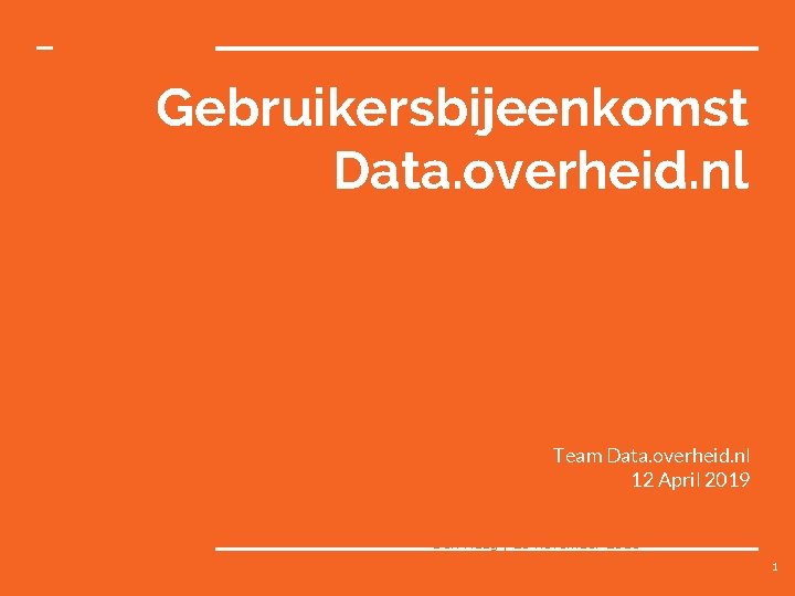 Gebruikersbijeenkomst Data. overheid. nl Team Data. overheid. nl 12 April 2019 Den Haag |