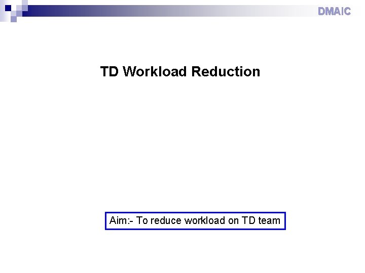DMAIC TD Workload Reduction Aim: - To reduce workload on TD team 