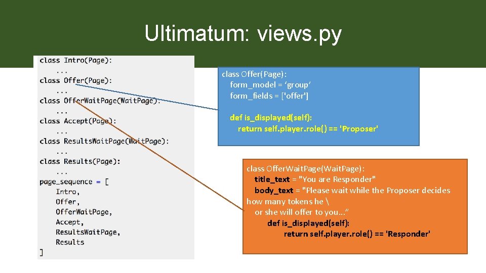 Ultimatum: views. py class Offer(Page): form_model = ‘group’ form_fields = ['offer'] def is_displayed(self): return