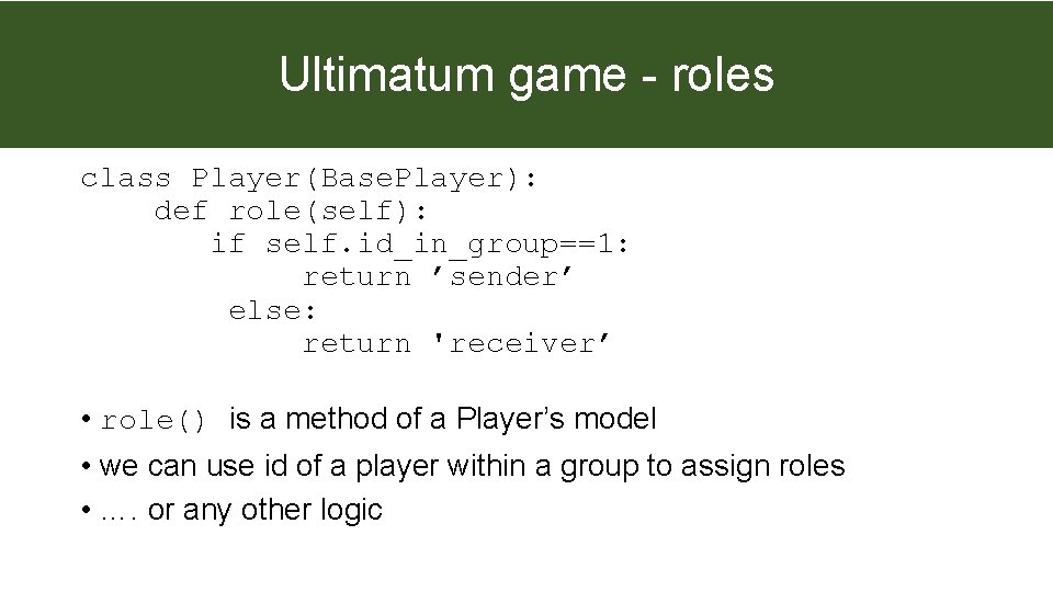 Ultimatum game - roles class Player(Base. Player): def role(self): if self. id_in_group==1: return ’sender’