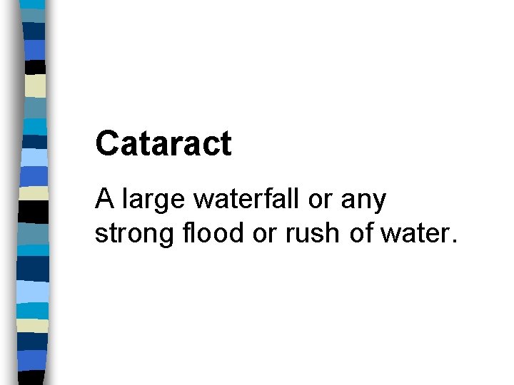 Cataract A large waterfall or any strong flood or rush of water. 