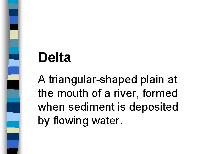 Delta A triangular-shaped plain at the mouth of a river, formed when sediment is