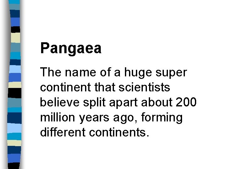 Pangaea The name of a huge super continent that scientists believe split apart about