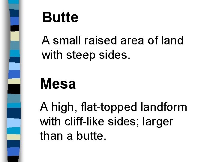 Butte A small raised area of land with steep sides. Mesa A high, flat-topped