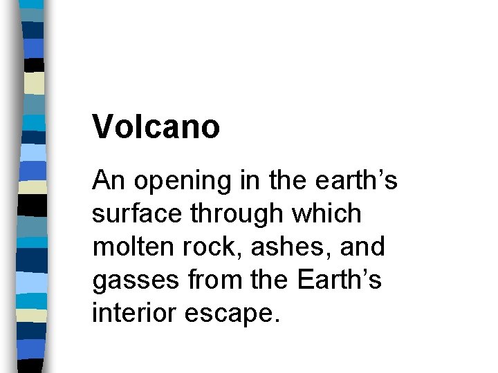 Volcano An opening in the earth’s surface through which molten rock, ashes, and gasses