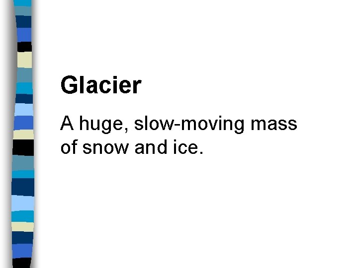 Glacier A huge, slow-moving mass of snow and ice. 